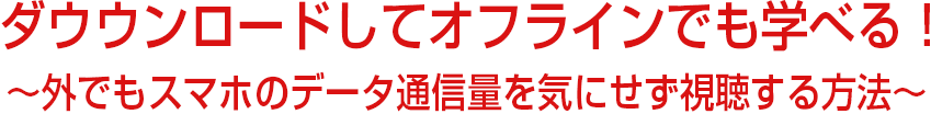 ダウウンロードしてオフラインでも学べる！