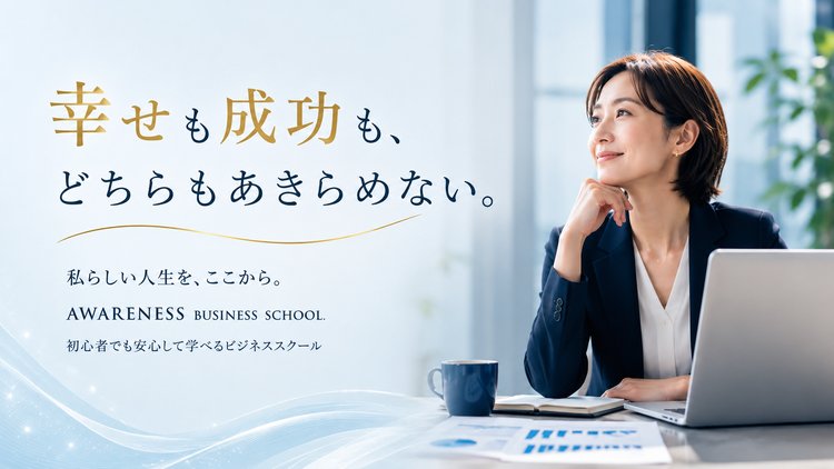 幸せも成功も、どちらもあきらめない。私らしい人生を、ここから。AWARENESS BUSINESS SCHOOL. 初心者でも安心して学べるビジネススクール