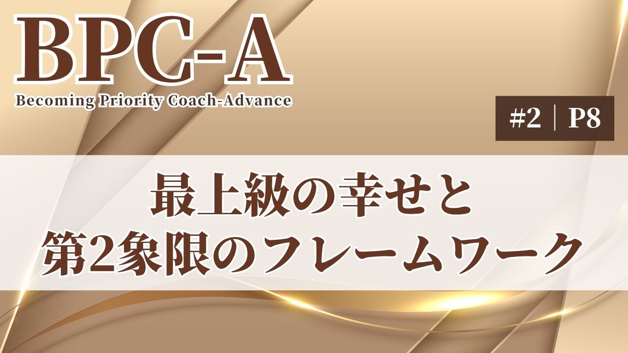 【BPC-A】最上級の幸せと第2象限のフレームワーク（2/40）［11:55］